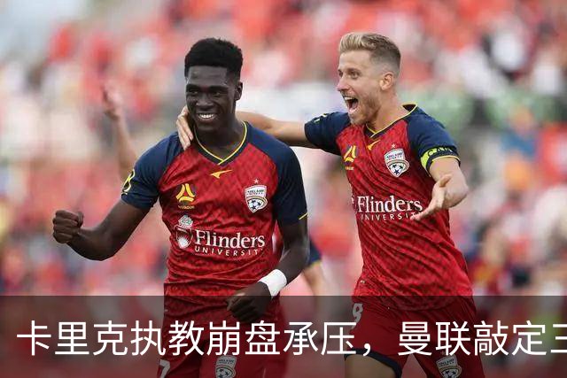 卡里克执教崩盘承压，曼联敲定三大继任人选，孔蒂有意接手红魔
